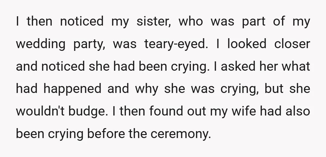 I then noticed my sister, who was part of my wedding party, was teary-eyed. I looked closer and noticed she had been crying. I asked her what had happened and...