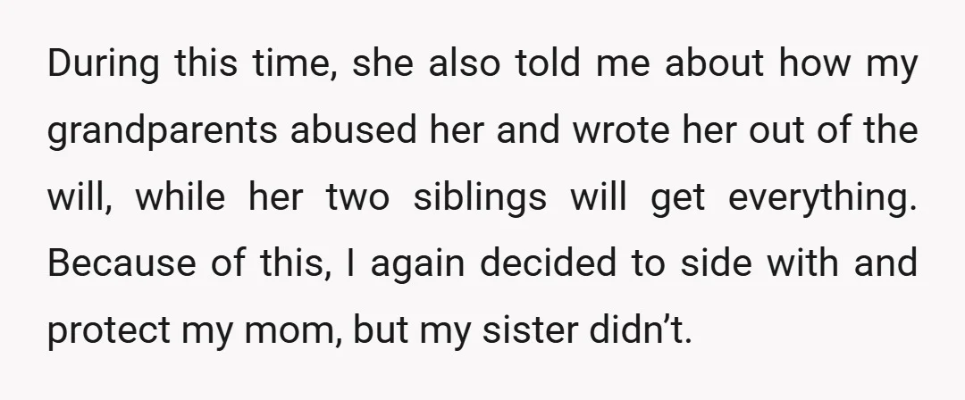 During this time, she also told me about how my grandparents abused her and wrote her out of the will, while her two siblings will get everything. Because of this,...