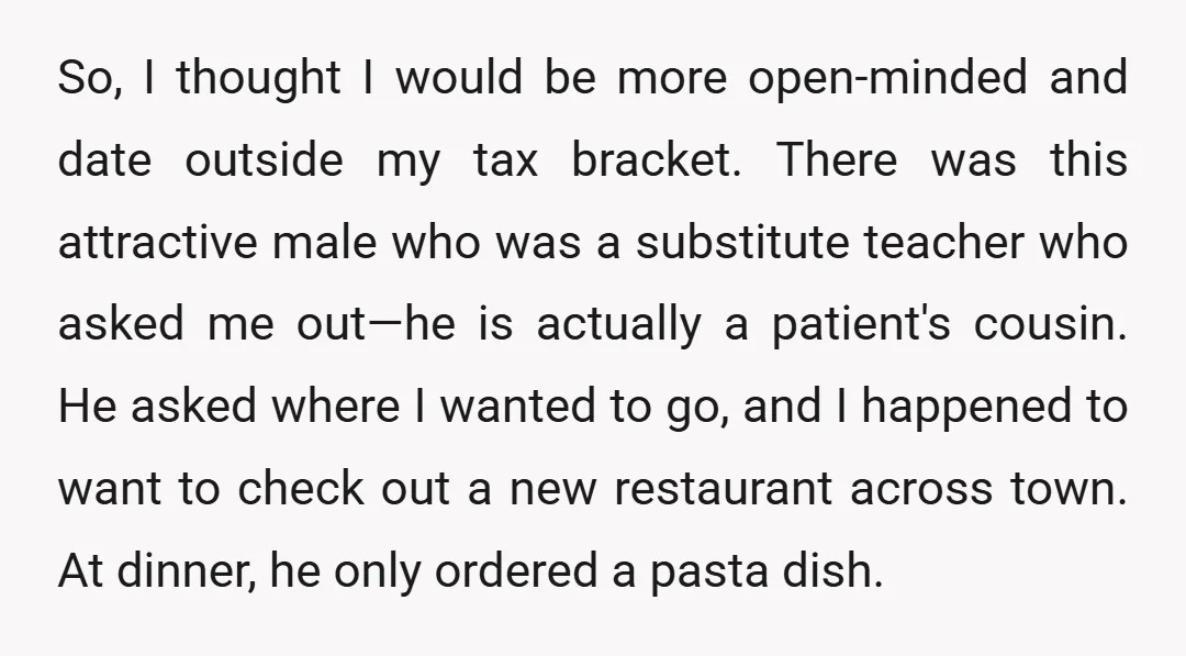 So, I thought I would be more open-minded and date outside my tax bracket. There was this attractive male who was a substitute teacher who asked me out—he is actually...
