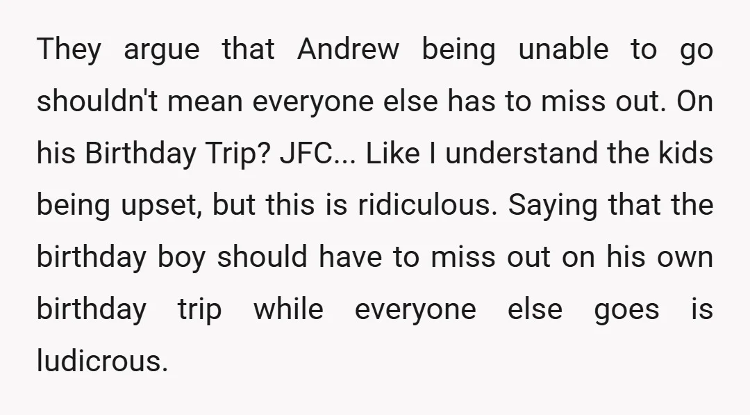 You're entirely correct, the only reasonable option was to replace the trip with something Andrew could still participate in and enjoy. Maybe the original trip can be back on the...