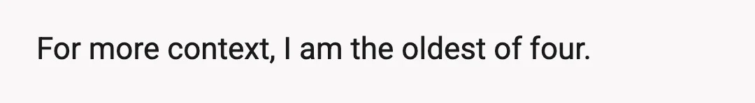 For more context, I am the oldest of four.