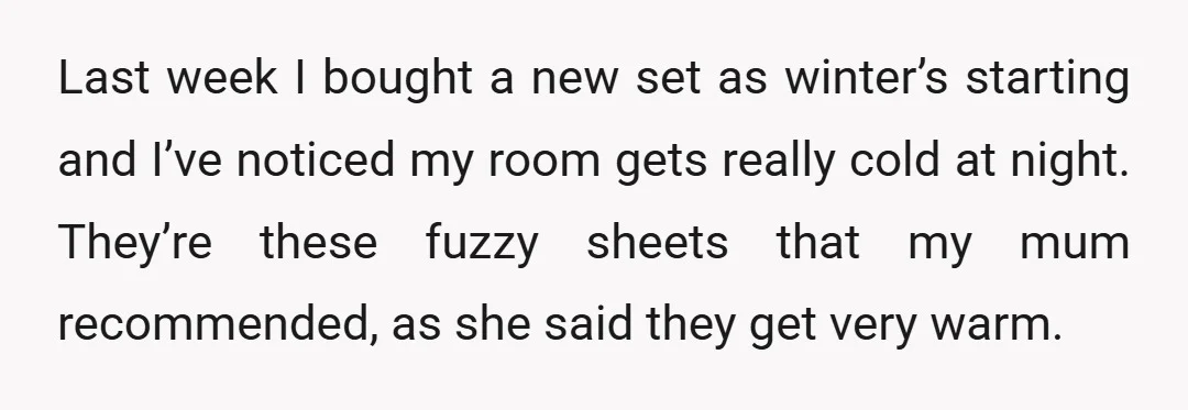 Last week I bought a new set as winter’s starting and I’ve noticed my room gets really cold at night. They’re these fuzzy sheets that my mum recommended, as she...