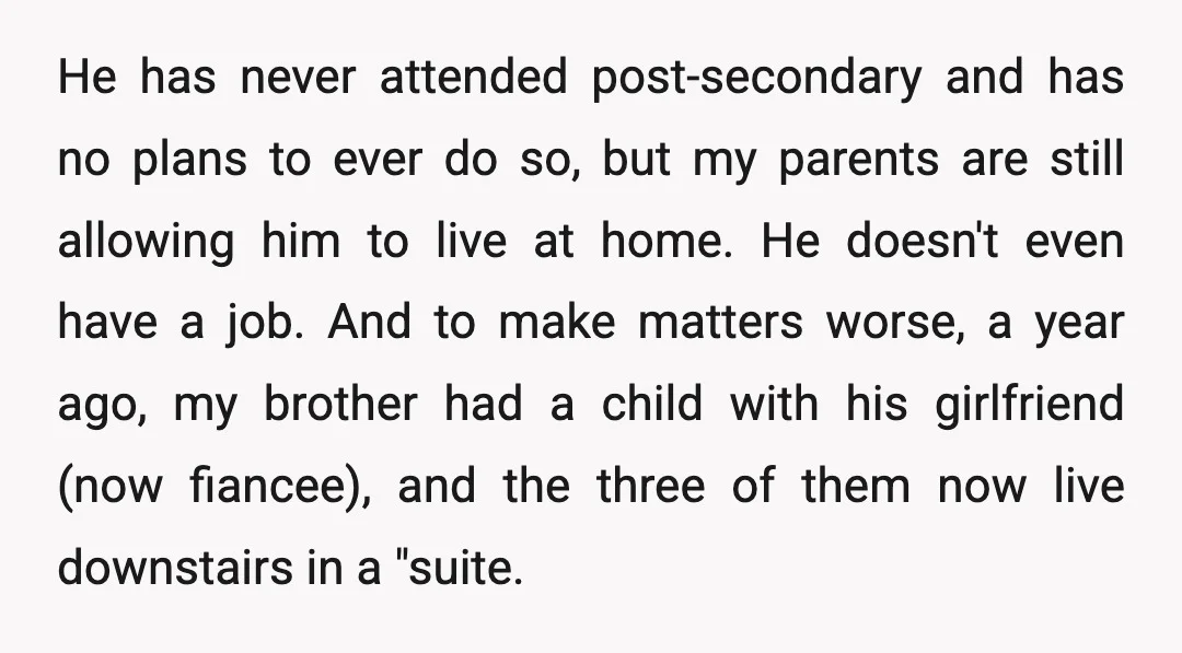 He has never attended post-secondary and has no plans to ever do so, but my parents are still allowing him to live at home. He doesn't even have a job....