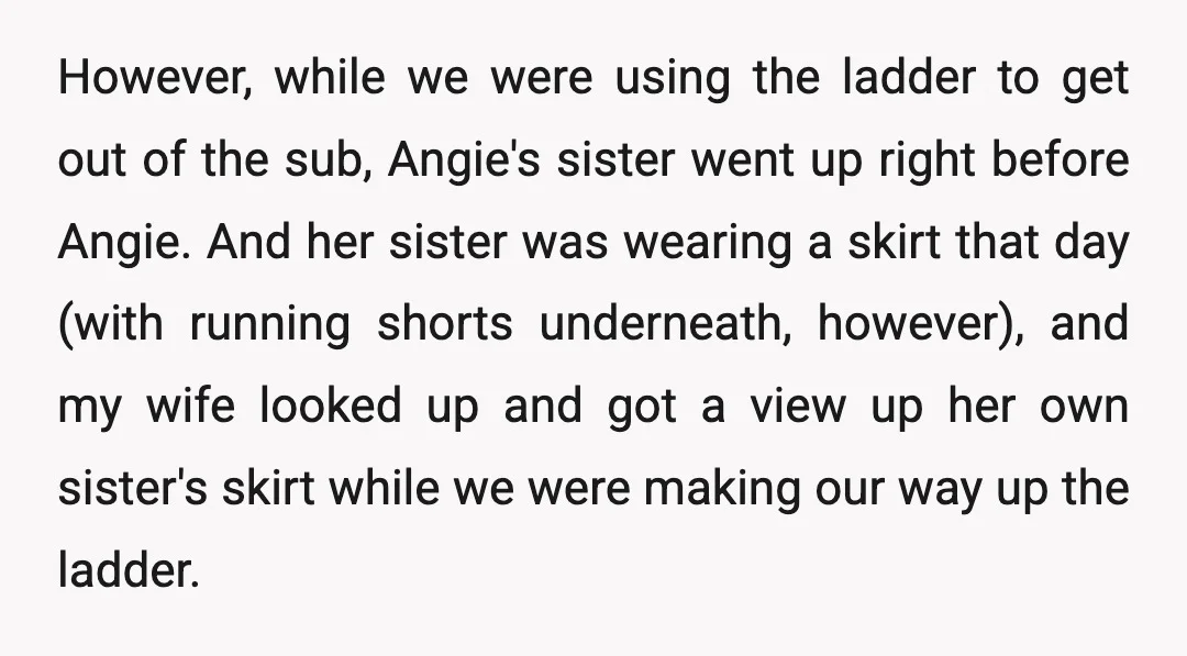 However, while we were using the ladder to get out of the sub, Angie's sister went up right before Angie. And her sister was wearing a skirt that day (with...
