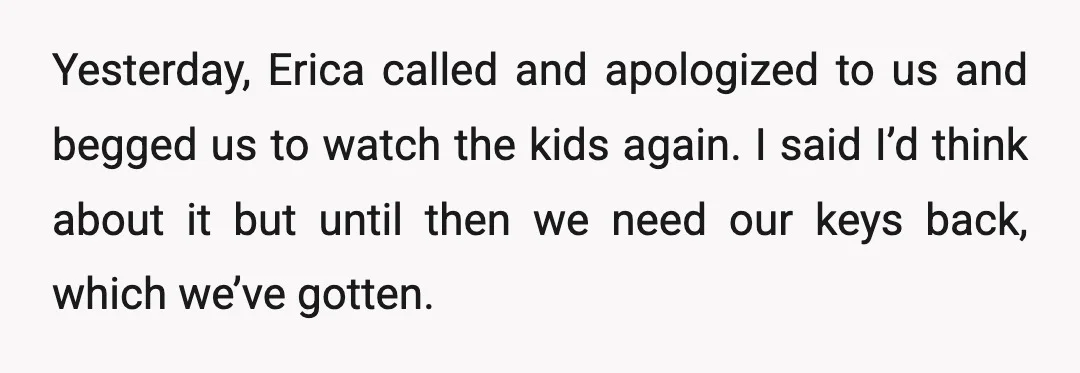 Yesterday, Erica called and apologized to us and begged us to watch the kids again. I said I’d think about it but until then we need our keys back, which...