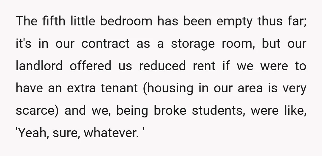 The fifth little bedroom has been empty thus far; it's in our contract as a storage room, but our landlord offered us reduced rent if we were to have an...