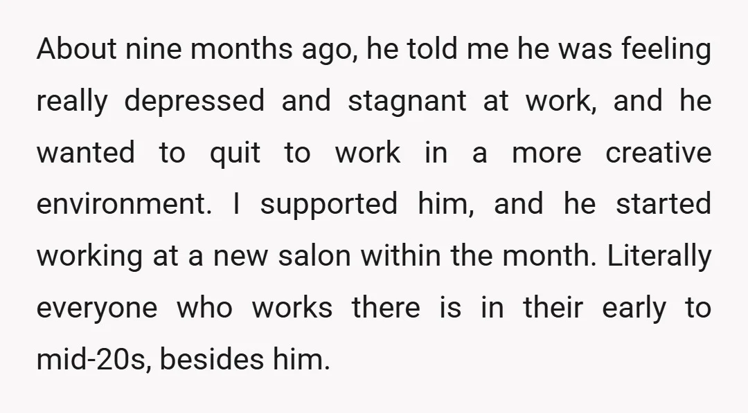 About nine months ago, he told me he was feeling really depressed and stagnant at work, and he wanted to quit to work in a more creative environment. I supported...