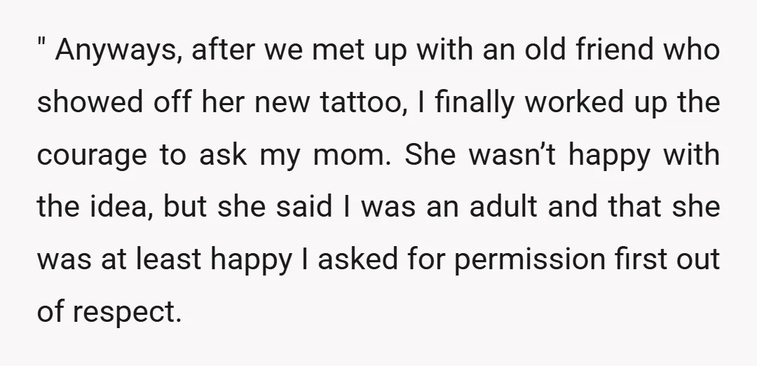 " Anyways, after we met up with an old friend who showed off her new tattoo, I finally worked up the courage to ask my mom. She wasn’t happy with...