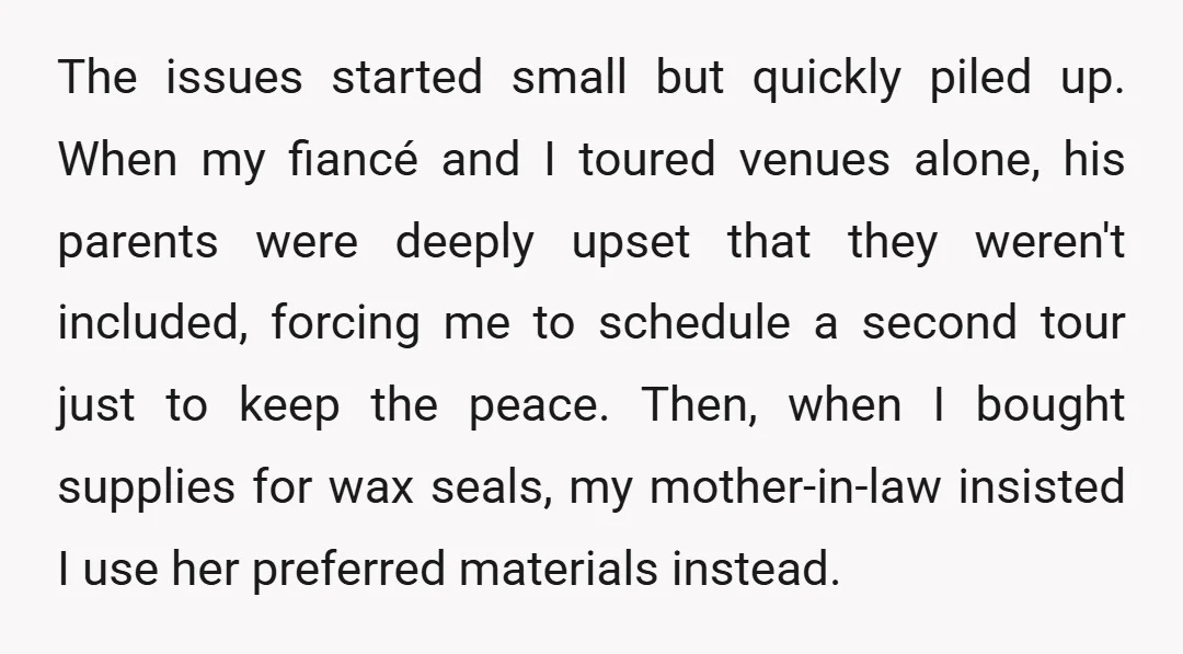 The issues started small but quickly piled up. When my fiancé and I toured venues alone, his parents were deeply upset that they weren't included, forcing me to schedule a...