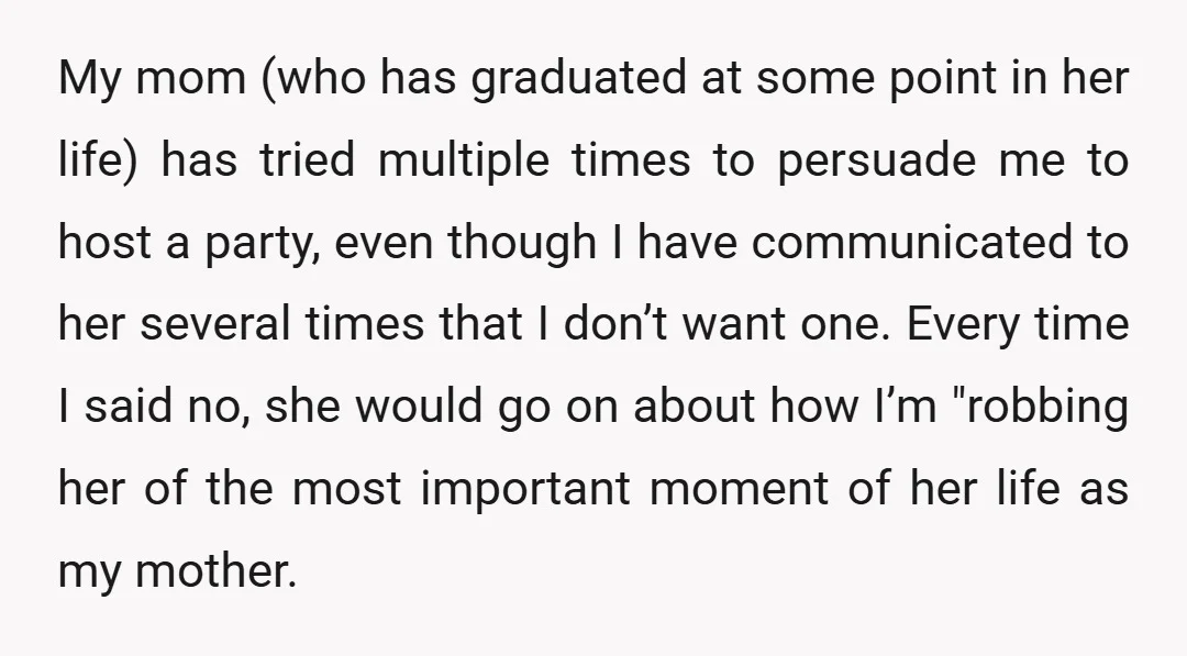 My mom (who has graduated at some point in her life) has tried multiple times to persuade me to host a party, even though I have communicated to her several...