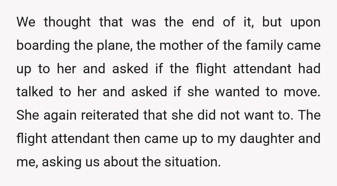 We thought that was the end of it, but upon boarding the plane, the mother of the family came up to her and asked if the flight attendant had talked...