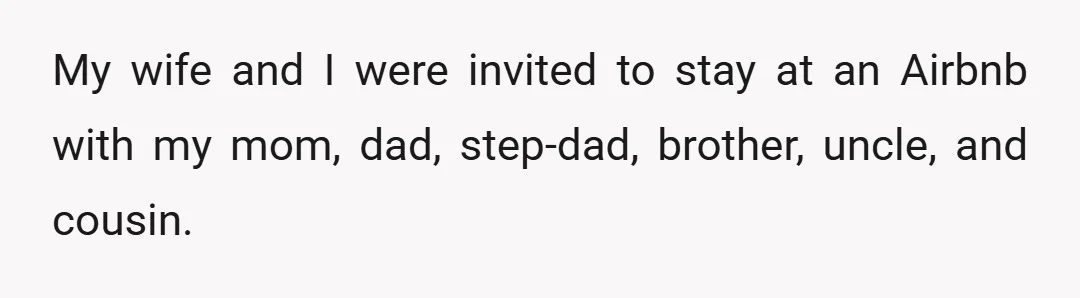 My wife and I were invited to stay at an Airbnb with my mom, dad, step-dad, brother, uncle, and cousin.