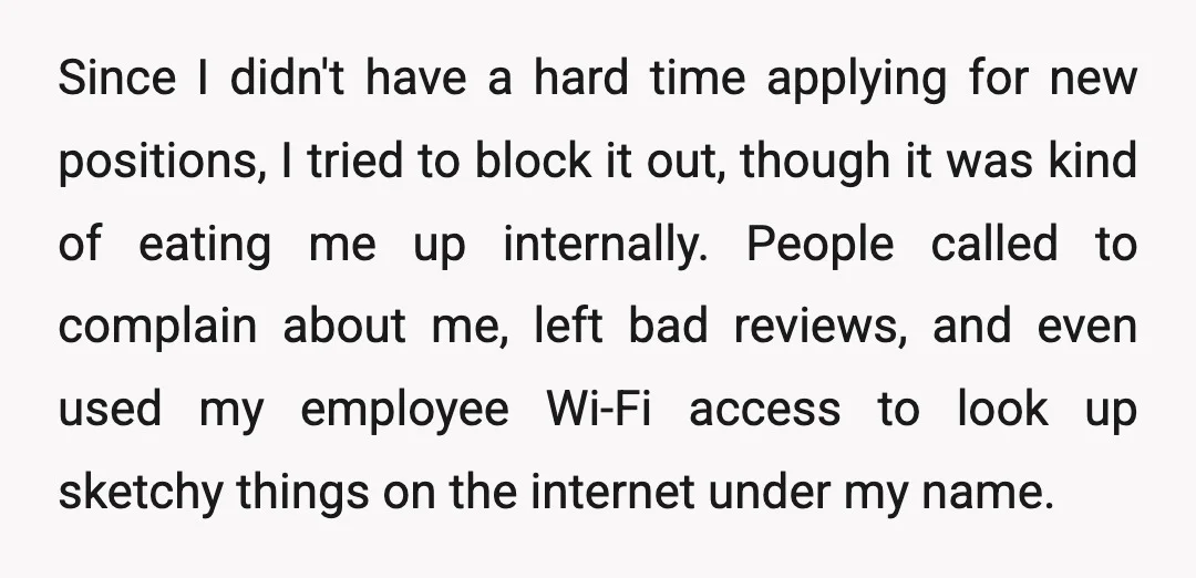 Since I didn't have a hard time applying for new positions, I tried to block it out, though it was kind of eating me up internally. People called to complain...