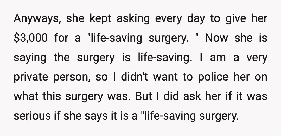 Anyways, she kept asking every day to give her $3,000 for a "life-saving surgery. " Now she is saying the surgery is life-saving. I am a very private person, so...