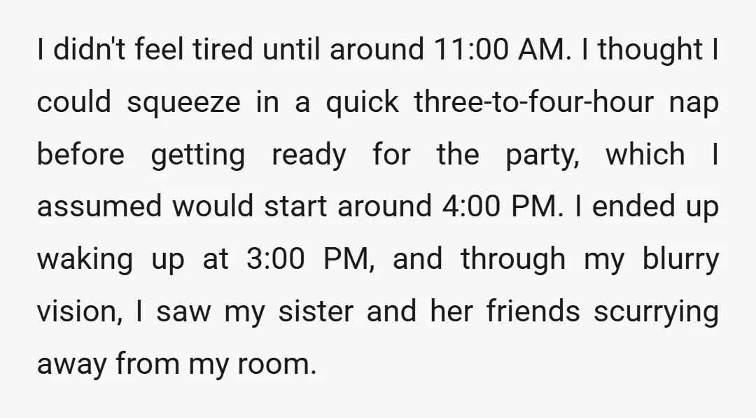I didn't feel tired until around 11:00 AM. I thought I could squeeze in a quick three-to-four-hour nap before getting ready for the party, which I assumed would start around...