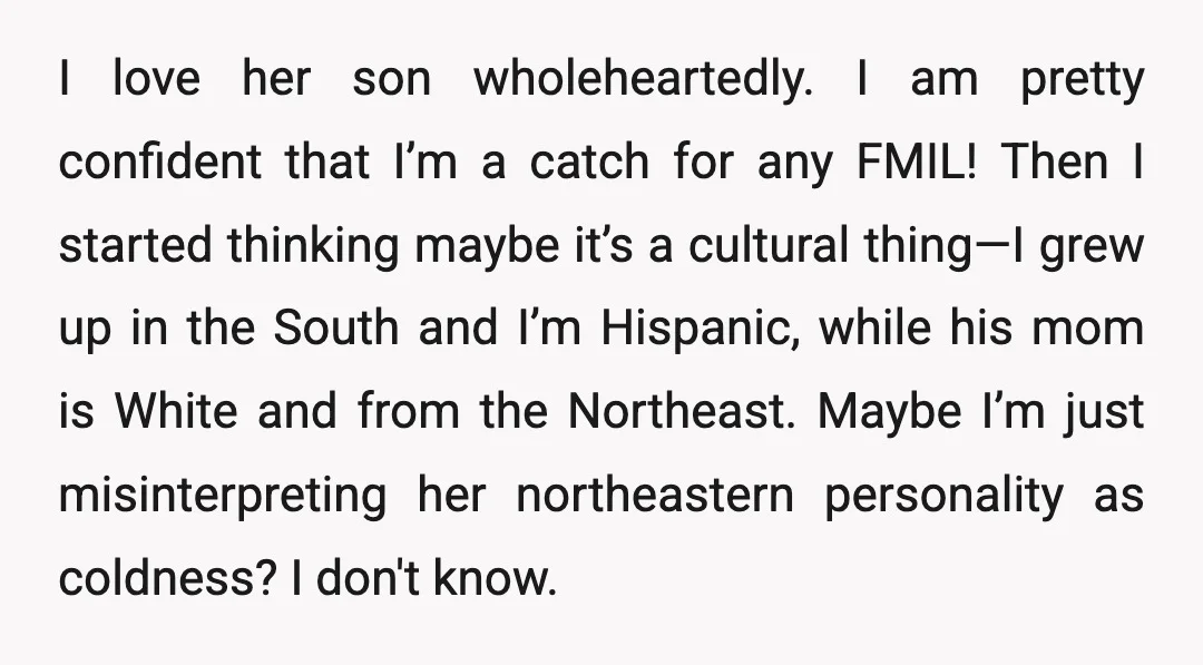 I love her son wholeheartedly. I am pretty confident that I’m a catch for any FMIL! Then I started thinking maybe it’s a cultural thing—I grew up in the South...