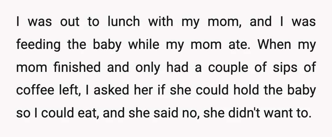 I was out to lunch with my mom, and I was feeding the baby while my mom ate. When my mom finished and only had a couple of sips of...