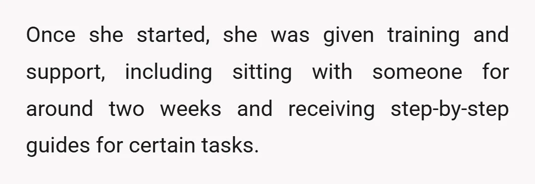 Once she started, she was given training and support, including sitting with someone for around two weeks and receiving step-by-step guides for certain tasks.
