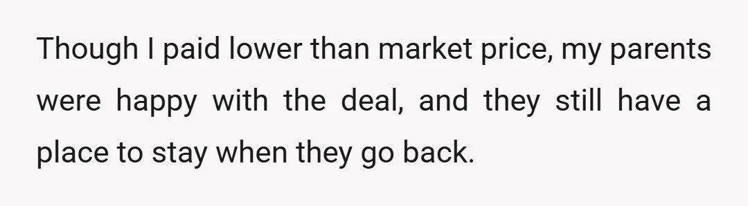 Though I paid lower than market price, my parents were happy with the deal, and they still have a place to stay when they go back.