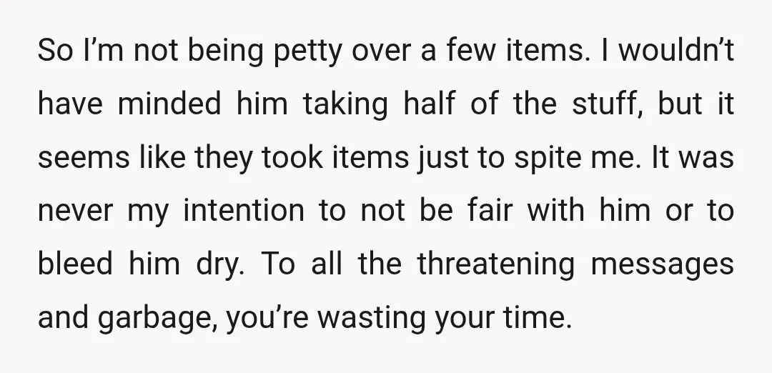 So I’m not being petty over a few items. I wouldn’t have minded him taking half of the stuff, but it seems like they took items just to spite me....
