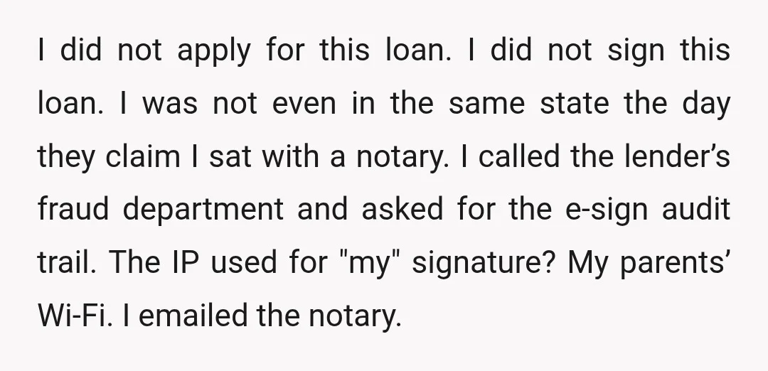 I did not apply for this loan. I did not sign this loan. I was not even in the same state the day they claim I sat with a notary....