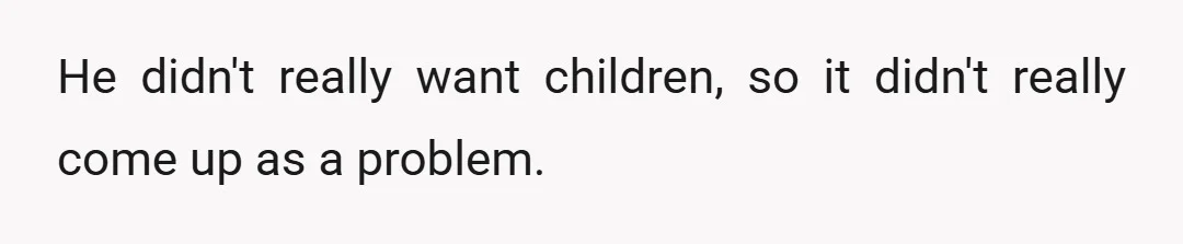 He didn't really want children, so it didn't really come up as a problem.
