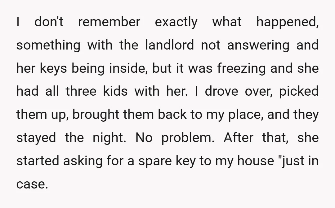 I don't remember exactly what happened, something with the landlord not answering and her keys being inside, but it was freezing and she had all three kids with her. I...
