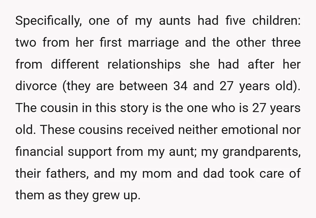 Specifically, one of my aunts had five children: two from her first marriage and the other three from different relationships she had after her divorce (they are between 34 and...