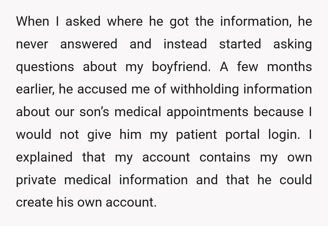 When I asked where he got the information, he never answered and instead started asking questions about my boyfriend. A few months earlier, he accused me of withholding information about...