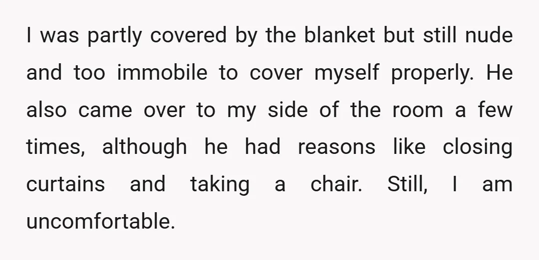 I was partly covered by the blanket but still nude and too immobile to cover myself properly. He also came over to my side of the room a few times,...