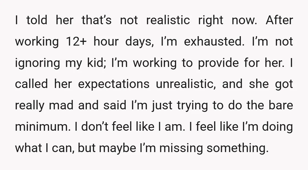 I told her that’s not realistic right now. After working 12+ hour days, I’m exhausted. I’m not ignoring my kid; I’m working to provide for her. I called her expectations...