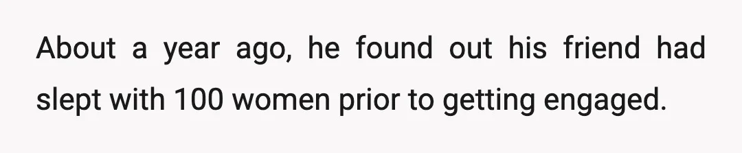 About a year ago, he found out his friend had slept with 100 women prior to getting engaged.