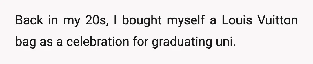 Back in my 20s, I bought myself a Louis Vuitton bag as a celebration for graduating uni.