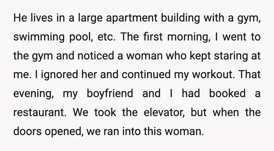 He lives in a large apartment building with a gym, swimming pool, etc. The first morning, I went to the gym and noticed a woman who kept staring at me....