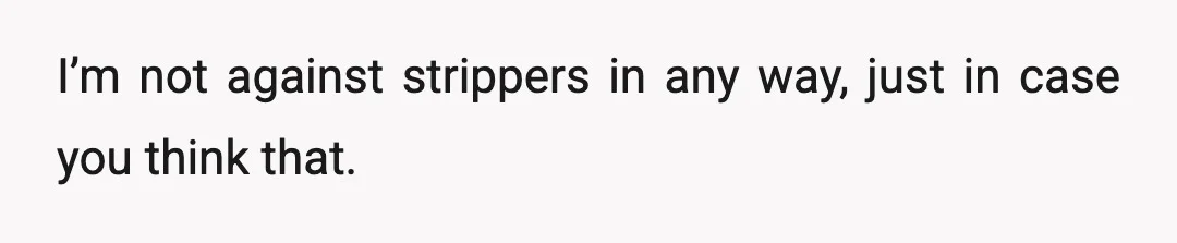 I’m not against strippers in any way, just in case you think that.