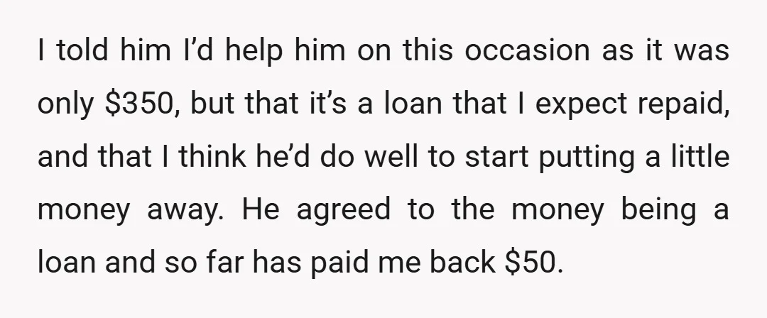 I told him I’d help him on this occasion as it was only $350, but that it’s a loan that I expect repaid, and that I think he’d do well...