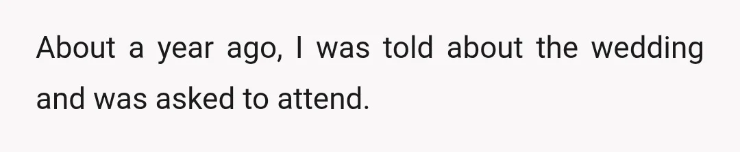 About a year ago, I was told about the wedding and was asked to attend.