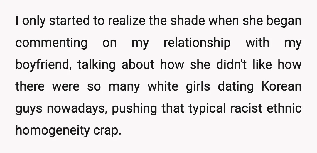 I only started to realize the shade when she began commenting on my relationship with my boyfriend, talking about how she didn't like how there were so many white girls...