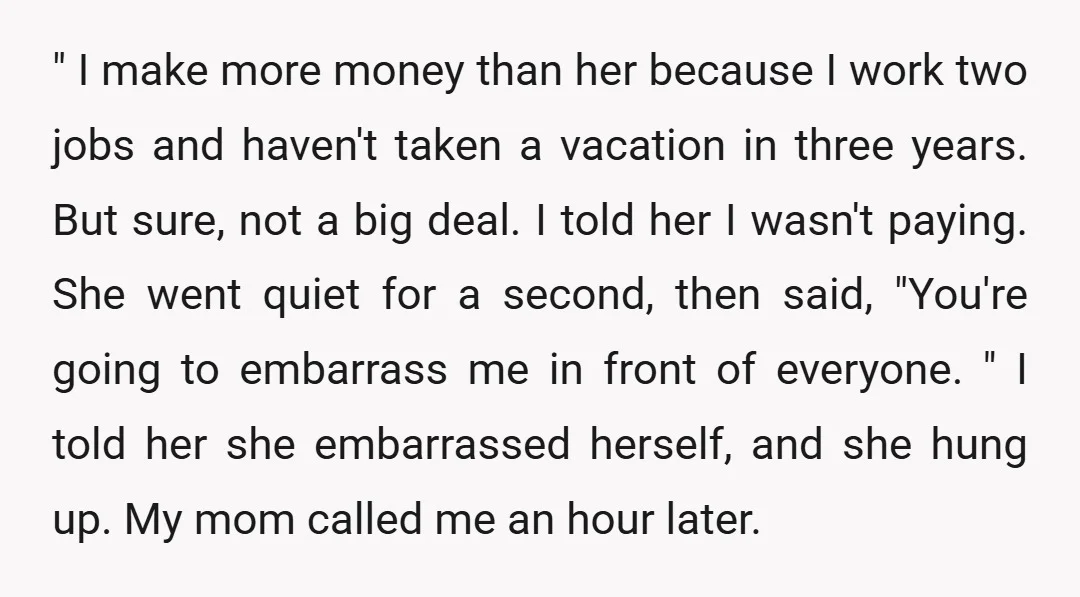 " I make more money than her because I work two jobs and haven't taken a vacation in three years. But sure, not a big deal. I told her I...