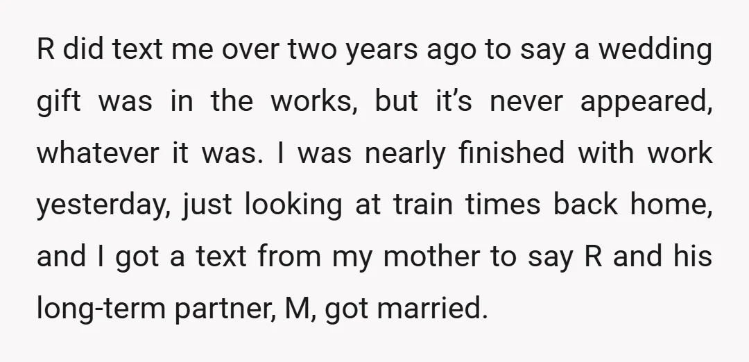R did text me over two years ago to say a wedding gift was in the works, but it’s never appeared, whatever it was. I was nearly finished with work...