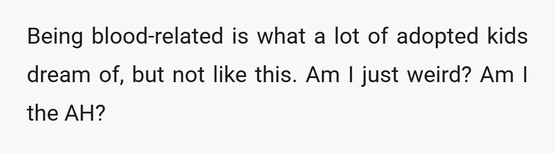 Being blood-related is what a lot of adopted kids dream of, but not like this. Am I just weird? Am I the AH?