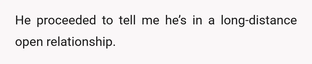 He proceeded to tell me he’s in a long-distance open relationship.