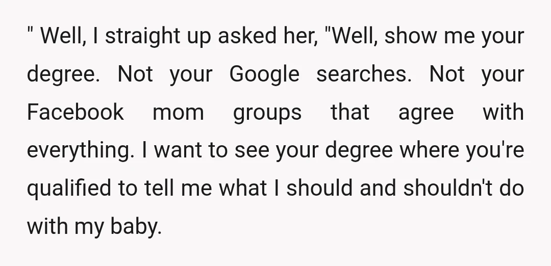 " Well, I straight up asked her, "Well, show me your degree. Not your Google searches. Not your Facebook mom groups that agree with everything. I want to see your...