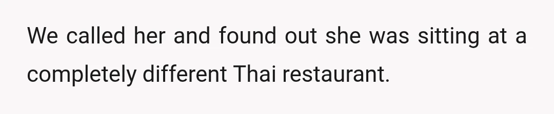 We called her and found out she was sitting at a completely different Thai restaurant.