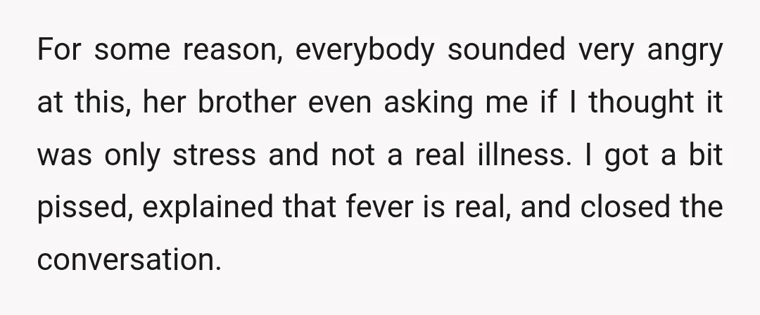 For some reason, everybody sounded very angry at this, her brother even asking me if I thought it was only stress and not a real illness. I got a bit...