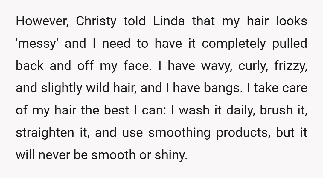 However, Christy told Linda that my hair looks 'messy' and I need to have it completely pulled back and off my face. I have wavy, curly, frizzy, and slightly wild...