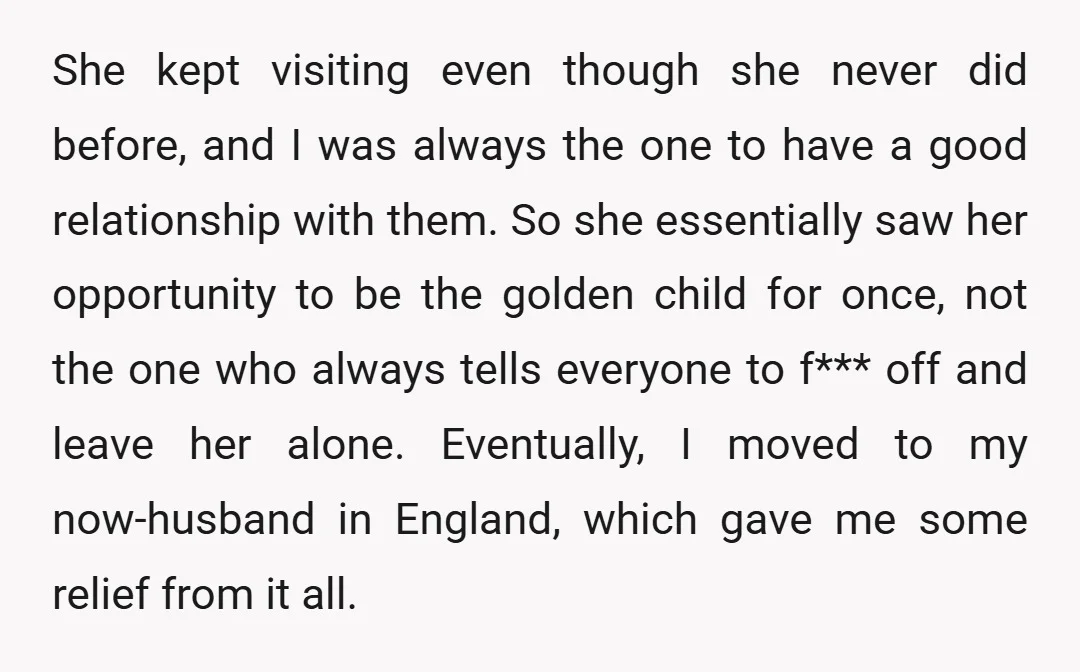 She kept visiting even though she never did before, and I was always the one to have a good relationship with them. So she essentially saw her opportunity to be...
