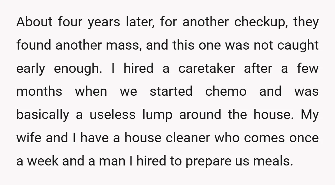 About four years later, for another checkup, they found another mass, and this one was not caught early enough. I hired a caretaker after a few months when we started...
