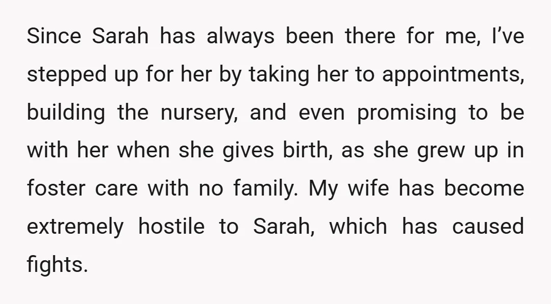 Since Sarah has always been there for me, I’ve stepped up for her by taking her to appointments, building the nursery, and even promising to be with her when she...