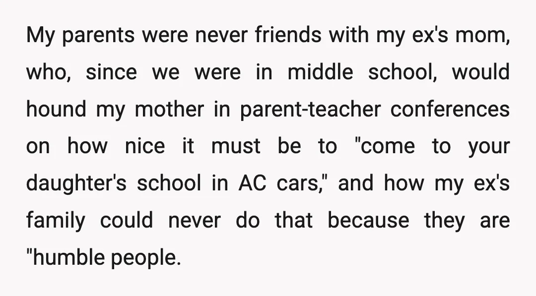My parents were never friends with my ex's mom, who, since we were in middle school, would hound my mother in parent-teacher conferences on how nice it must be to...